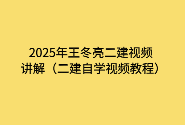 2025年王冬亮二建视频讲解（二建自学视频教程）-小白学府