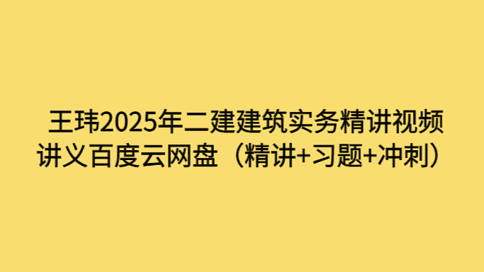 王玮2025年二建建筑实务精讲视频讲义百度云网盘（精讲+习题+冲刺）-小白学府