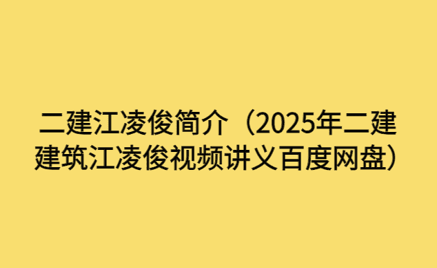 二建江凌俊简介（2025年二建建筑江凌俊视频讲义百度网盘）-小白学府