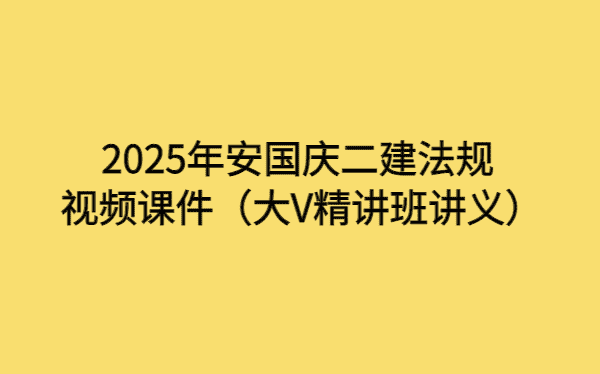 2025年安国庆二建法规视频课件（大V精讲班讲义）-小白学府