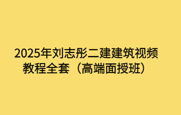 2025年刘志彤二建建筑视频教程全套（高端面授班）-小白学府