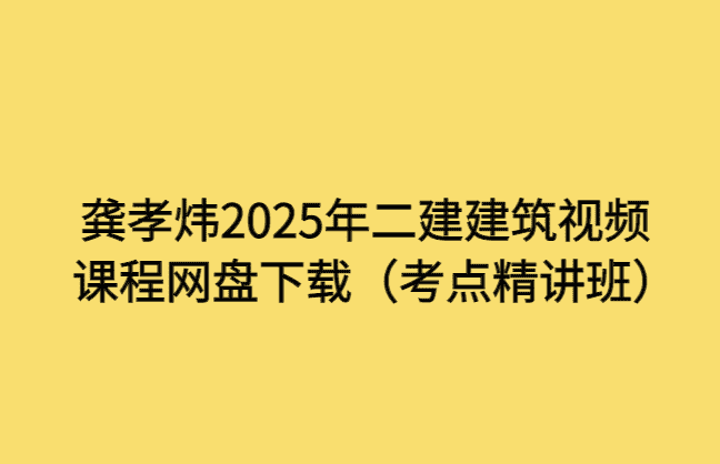 龚孝炜2025年二建建筑视频课程网盘下载（考点精讲班）-小白学府