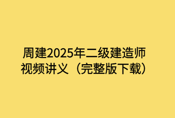 周建2025年二级建造师视频讲义（完整版下载）-小白学府