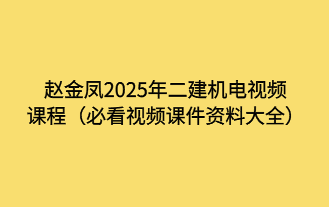 赵金凤2025年二建机电视频课程（必看视频课件资料大全）-小白学府