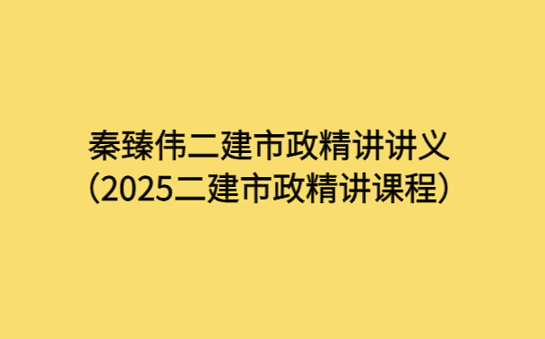 秦臻伟二建市政精讲讲义（2025二建市政精讲课程）-小白学府