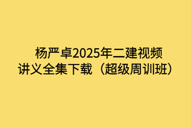 杨严卓2025年二建视频讲义全集下载（超级周训班）-小白学府