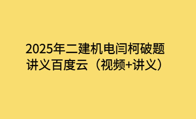 2025年二建机电闫柯破题讲义百度云（视频+讲义）-小白学府