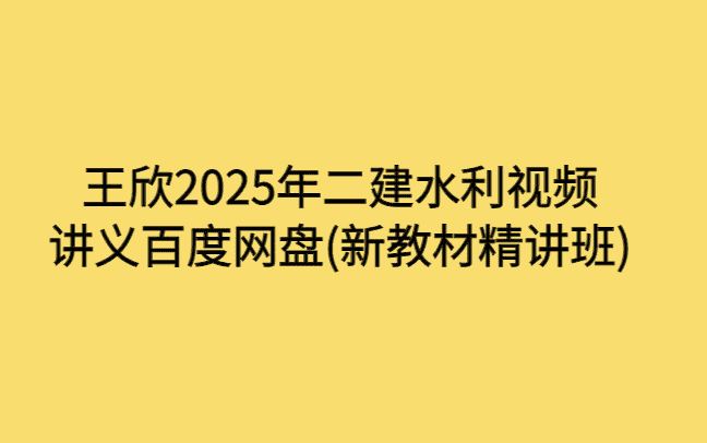 王欣2025年二建水利视频讲义百度网盘(新教材精讲班)-小白学府