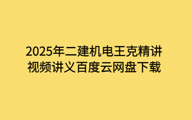 2025年二建机电王克精讲视频讲义百度云网盘下载-小白学府