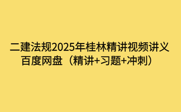 二建法规2025年桂林精讲视频讲义百度网盘（精讲+习题+冲刺）-小白学府