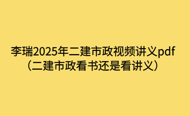 李瑞2025年二建市政视频讲义pdf（二建市政看书还是看讲义）-小白学府