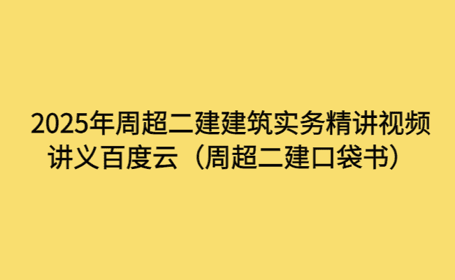 2025年周超二建建筑实务精讲视频讲义百度云（周超二建口袋书）-小白学府