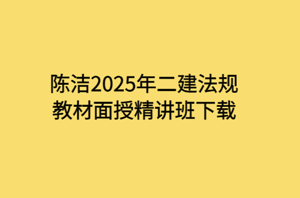 陈洁2025年二建法规教材面授精讲班下载-小白学府