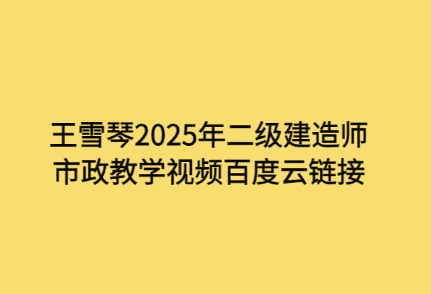 王雪琴2025年二级建造师市政教学视频百度云链接-小白学府