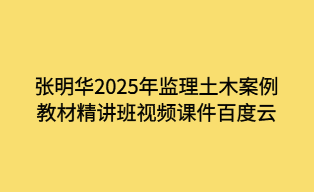 张明华2025年监理土木案例教材精讲班视频课件百度云-小白学府