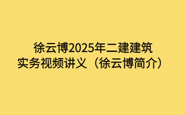 徐云博2025年二建建筑实务视频讲义（徐云博简介）-小白学府