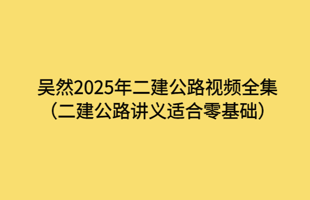 吴然2025年二建公路视频全集（二建公路讲义适合零基础）-小白学府