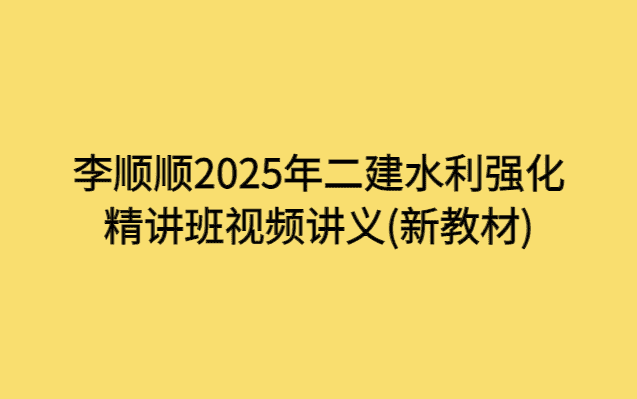 李顺顺2025年二建水利强化精讲班视频讲义(新教材)-小白学府