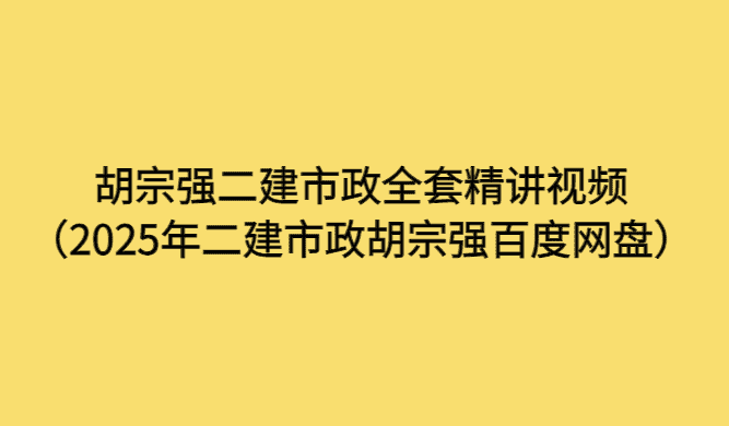 胡宗强二建市政全套精讲视频（2025年二建市政胡宗强百度网盘）-小白学府