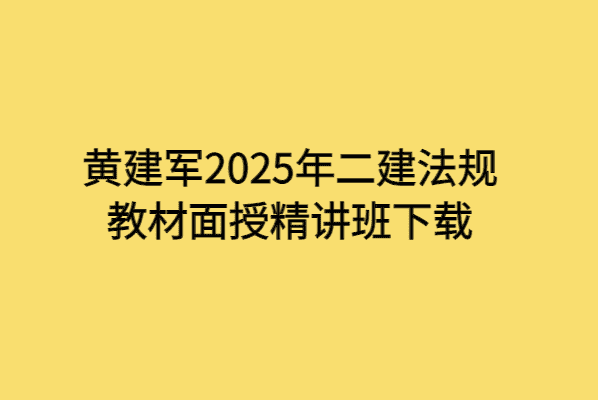 黄建军2025年二建法规教材面授精讲班下载-小白学府