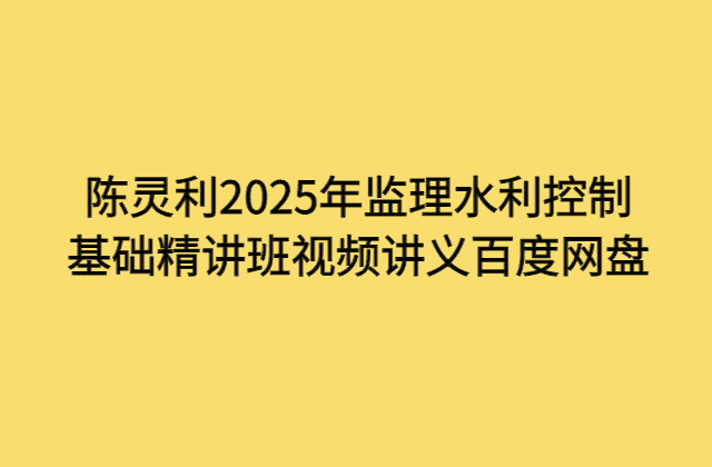 陈灵利2025年监理水利控制基础精讲班视频讲义百度网盘-小白学府