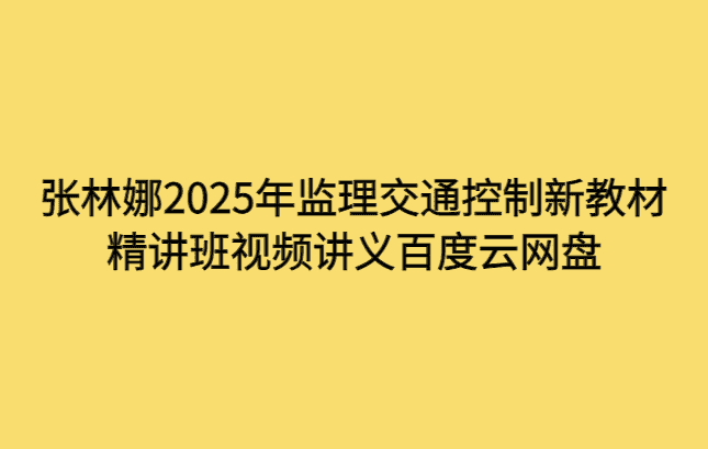 张林娜2025年监理交通控制新教材精讲班视频讲义百度云网盘-小白学府