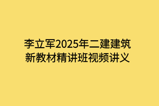 李立军2025年二建建筑新教材精讲班视频讲义-小白学府