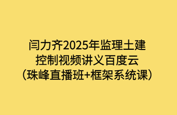 闫力齐2025年监理土建控制视频讲义百度云（珠峰直播班+框架系统课）-小白学府