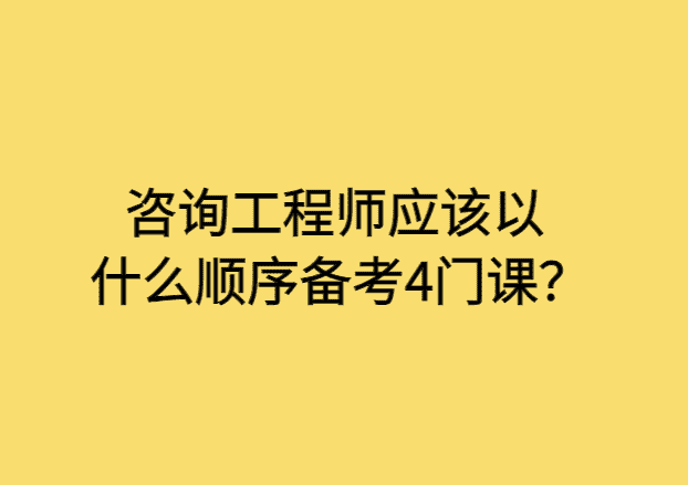 咨询工程师应该以什么顺序备考4门课？-小白学府