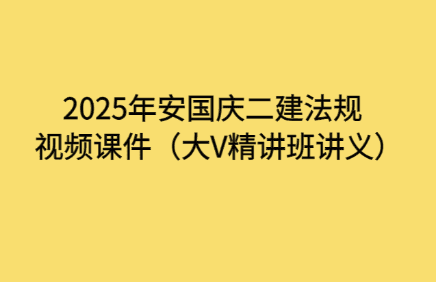 2025年安国庆二建法规视频课件（大V精讲班讲义）-小白学府