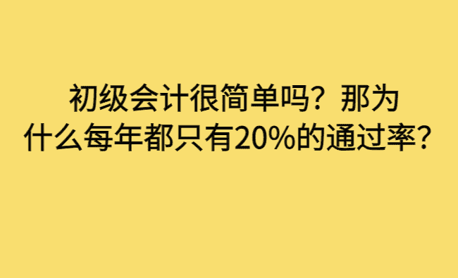 初级会计很简单吗？那为什么每年都只有20%的通过率？-小白学府