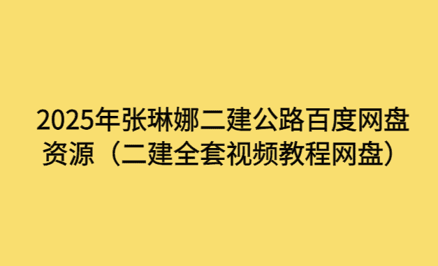 2025年张琳娜二建公路百度网盘资源（二建全套视频教程网盘）-小白学府