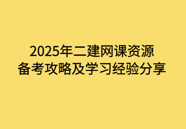 2025年二建网课资源备考攻略及学习经验分享-小白学府