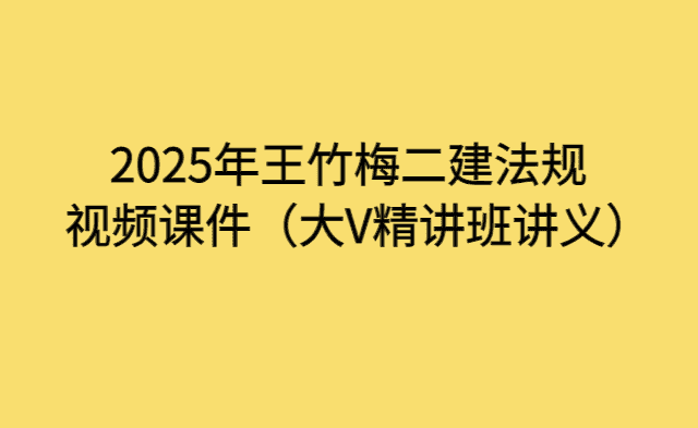 2025年王竹梅二建法规视频课件（大V精讲班讲义）-小白学府