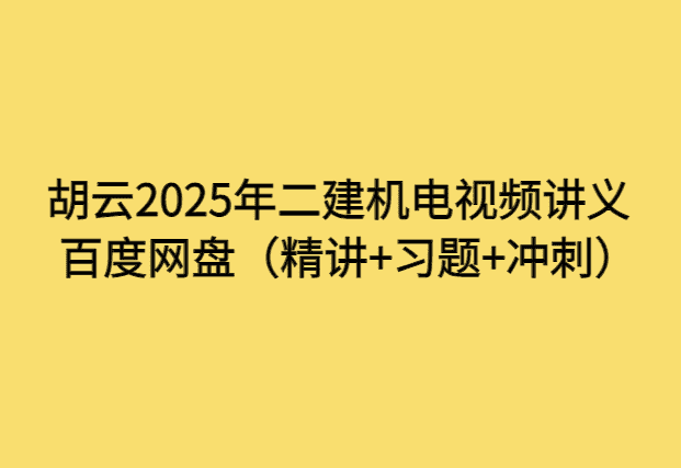 胡云2025年二建机电视频讲义百度网盘（精讲+习题+冲刺）-小白学府