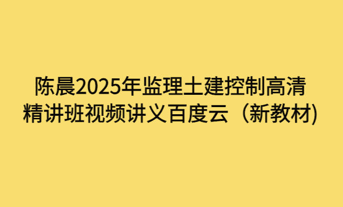 陈晨2025年监理土建控制高清精讲班视频讲义百度云（新教材)-小白学府