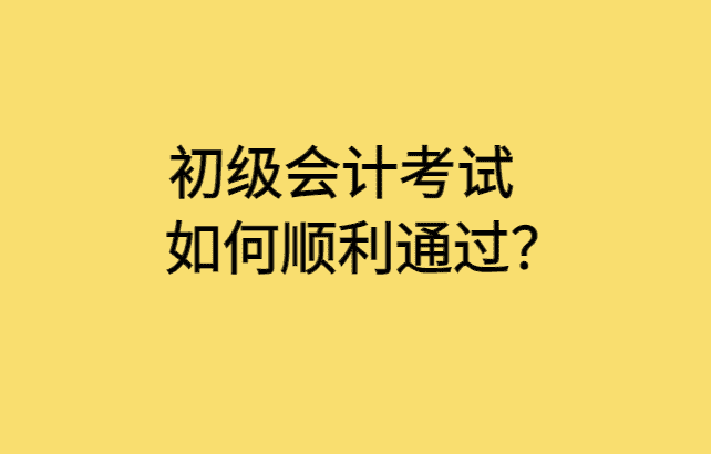 初级会计考试如何顺利通过？-小白学府