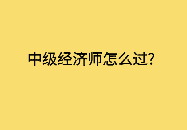 中级经济师怎么过?-小白学府