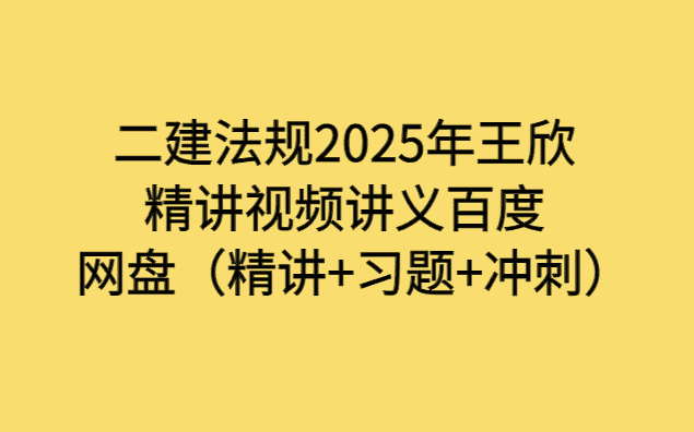 二建法规2025年王欣精讲视频讲义百度网盘（精讲+习题+冲刺）-小白学府