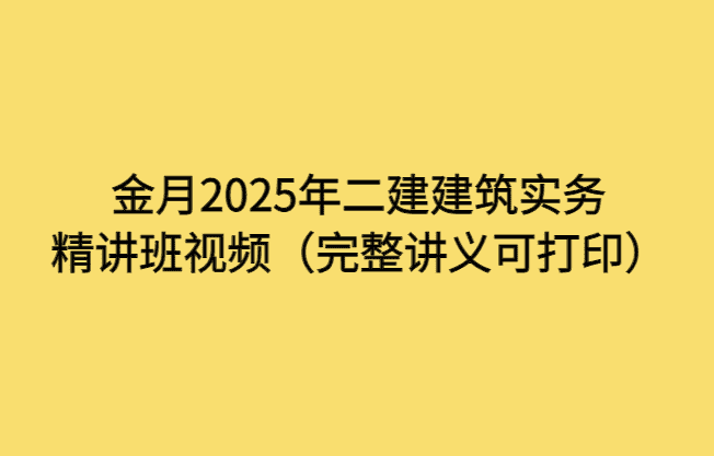 金月2025年二建建筑实务精讲班视频（完整讲义可打印）-小白学府