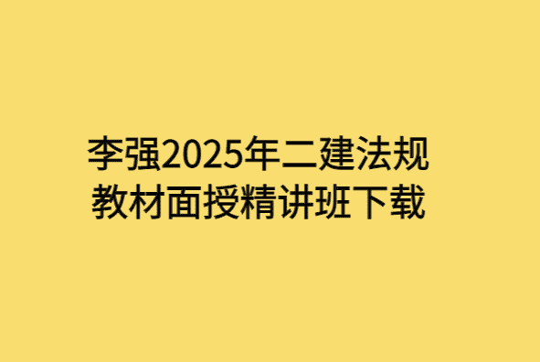 李强2025年二建法规教材面授精讲班下载-小白学府