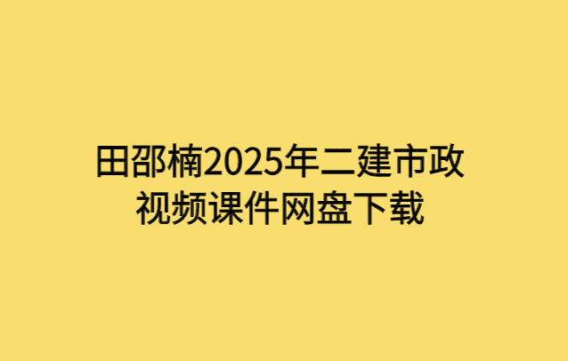 田邵楠2025年二建市政视频课件网盘下载-小白学府