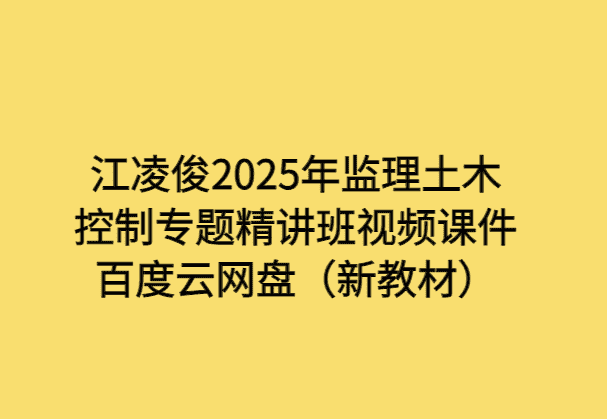 江凌俊2025年监理土木控制专题精讲班视频课件百度云网盘（新教材）-小白学府