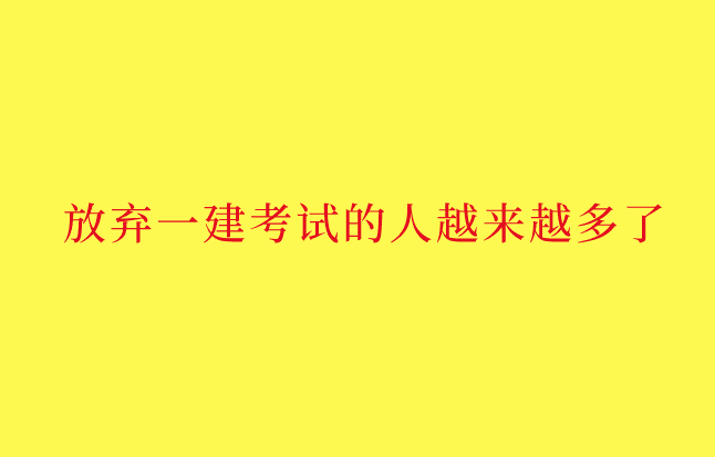 放弃一建考试的人越来越多了-小白学府