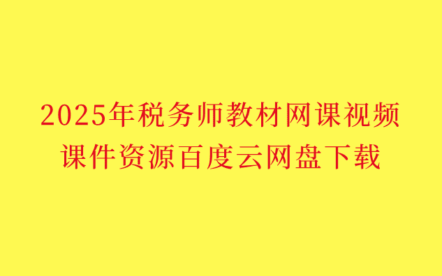 2025年税务师教材网课视频课件资源百度云网盘下载-小白学府