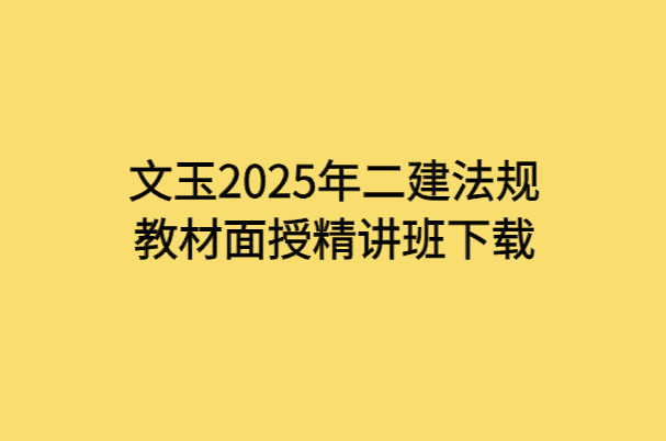 文玉2025年二建法规教材面授精讲班下载-小白学府