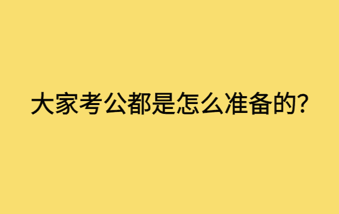 大家考公都是怎么准备的？-小白学府