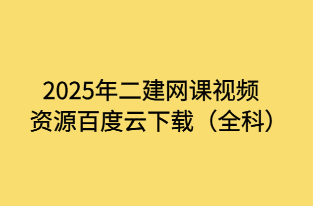 2025年二建网课视频资源百度云下载（全科）-小白学府