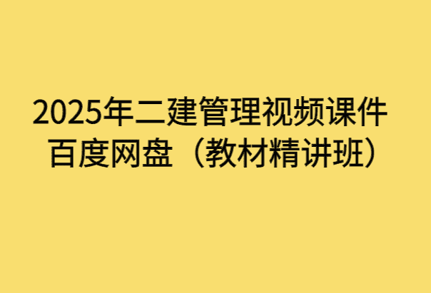 2025年二建管理视频课件百度网盘（教材精讲班）-小白学府