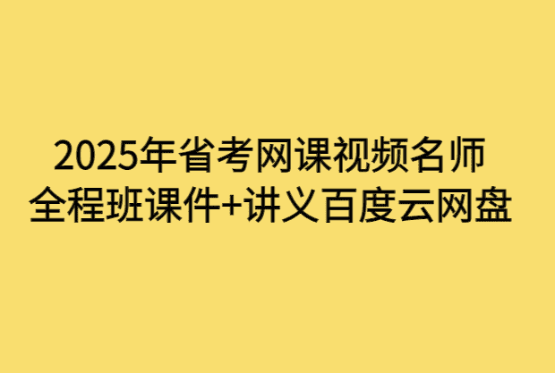 2025年省考网课视频名师全程班课件+讲义百度云网盘-小白学府